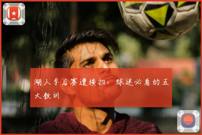 湖人季后赛遭横扫,球迷必看的五大教训