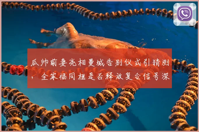 瓜帅前妻亮相曼城告别仪式引猜测，全家福同框是否释放复合信号深度解析