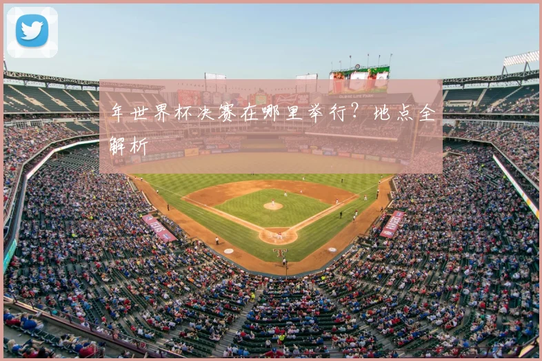 年世界杯决赛在哪里举行？地点全解析