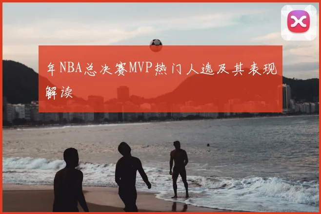 年NBA总决赛MVP热门人选及其表现解读