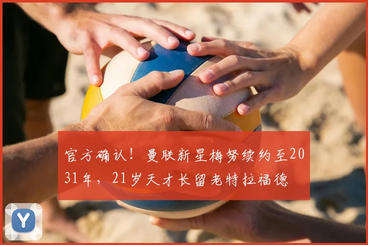 官方确认!曼联新星梅努续约至2031年,21岁天才长留老特拉福德