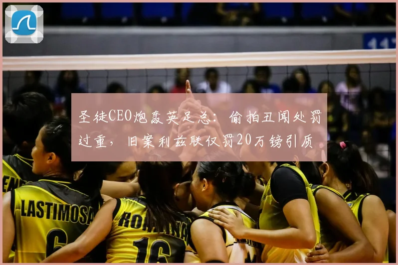 圣徒CEO炮轰英足总:偷拍丑闻处罚过重,旧案利兹联仅罚20万镑引质疑