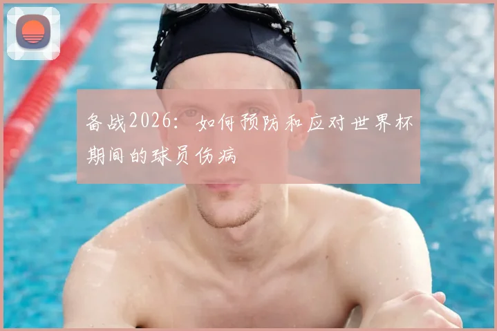 备战2026：如何预防和应对世界杯期间的球员伤病