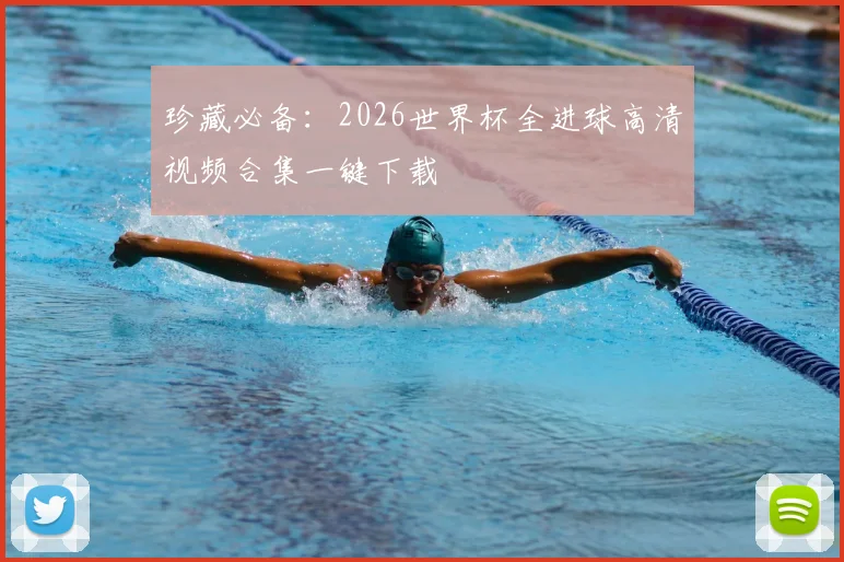 珍藏必备:2026世界杯全进球高清视频合集一键下载
